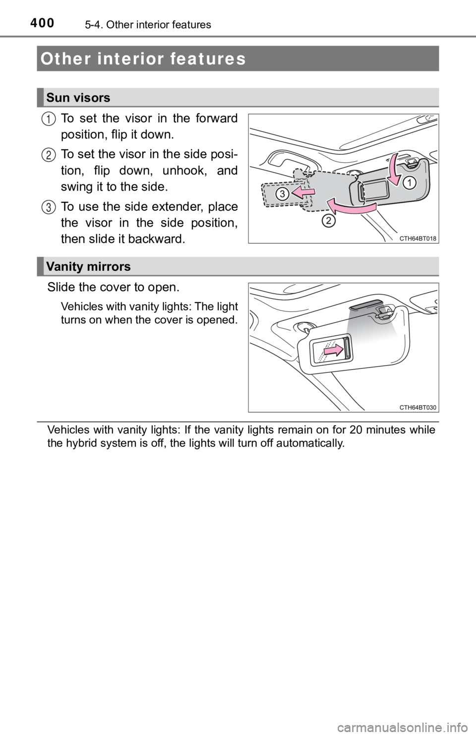 TOYOTA CAMRY HYBRID 2021  Owners Manual (in English) 4005-4. Other interior features
To  set  the  visor  in  the  forward
position, flip it down.
To set the visor in the side posi-
tion,  flip  down,  unhook,  and
swing it to the side.
To  use the  sid