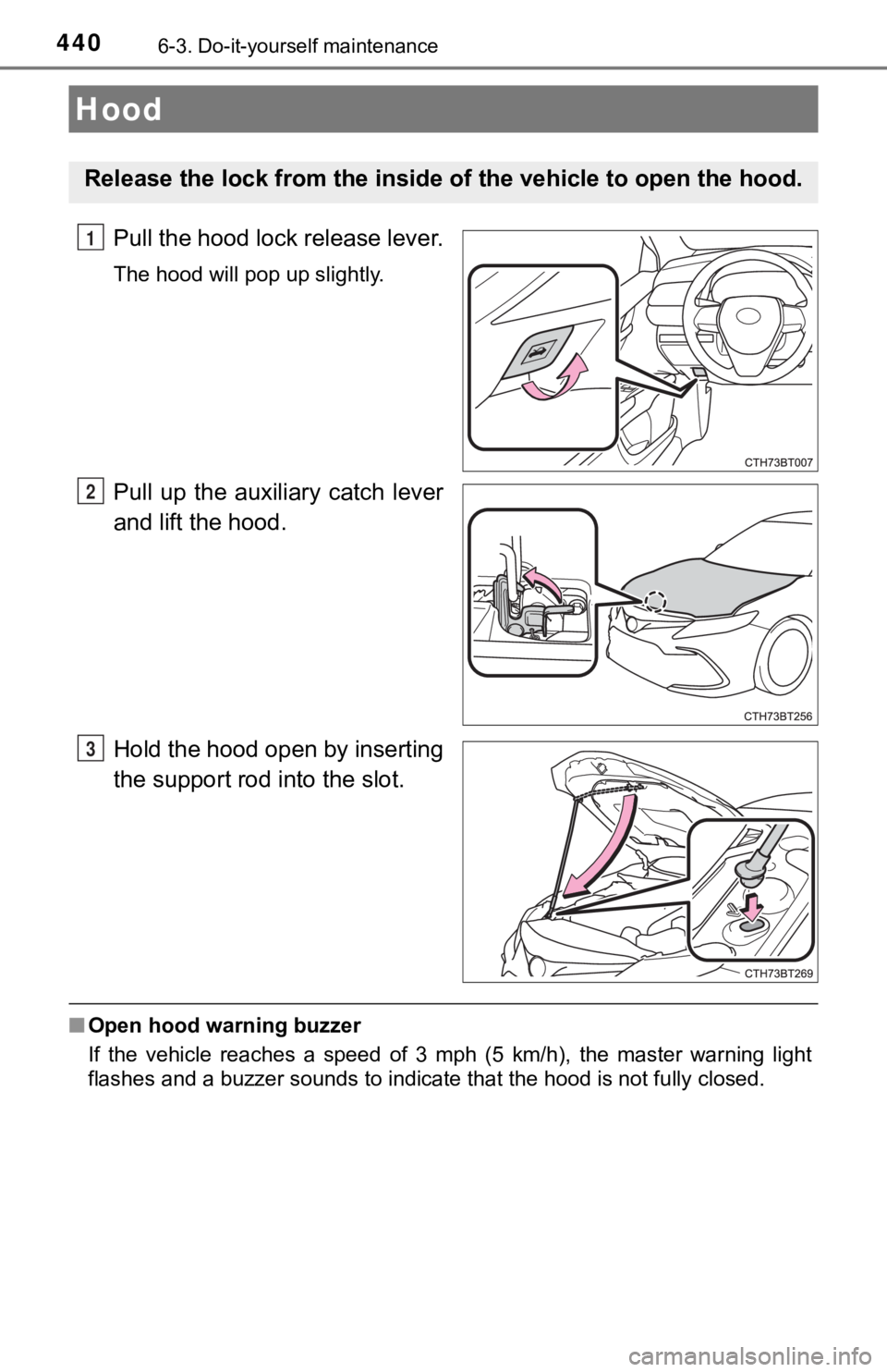 TOYOTA CAMRY HYBRID 2021 Owners Manual (in English) 4406-3. Do-it-yourself maintenance
Pull the hood lock release lever.
The hood will pop up slightly.
Pull up the auxiliary catch lever
and lift the hood.
Hold the hood open by inserting
the suppor TOYOTA CAMRY HYBRID 2021 Owners Manual (in English) 4406-3. Do-it-yourself maintenance
Pull the hood lock release lever.
The hood will pop up slightly.
Pull up the auxiliary catch lever
and lift the hood.
Hold the hood open by inserting
the suppor