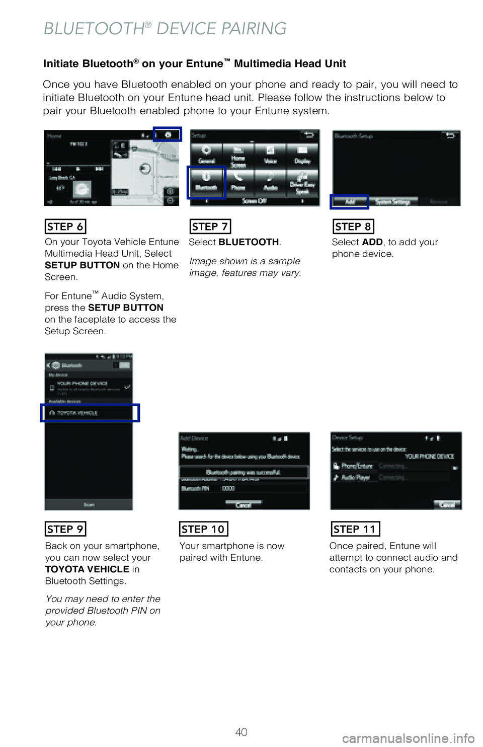 TOYOTA COROLLA 2018 (in English) Service Manual 40
Initiate Bluetooth® on your Entune™ Multimedia Head Unit
Once you have Bluetooth enabled on your phone and ready to pair, you will ne\
ed to
initiate Bluetooth on your Entune head unit. Please TOYOTA COROLLA 2018 (in English) Service Manual 40
Initiate Bluetooth® on your Entune™ Multimedia Head Unit
Once you have Bluetooth enabled on your phone and ready to pair, you will ne\
ed to
initiate Bluetooth on your Entune head unit. Please