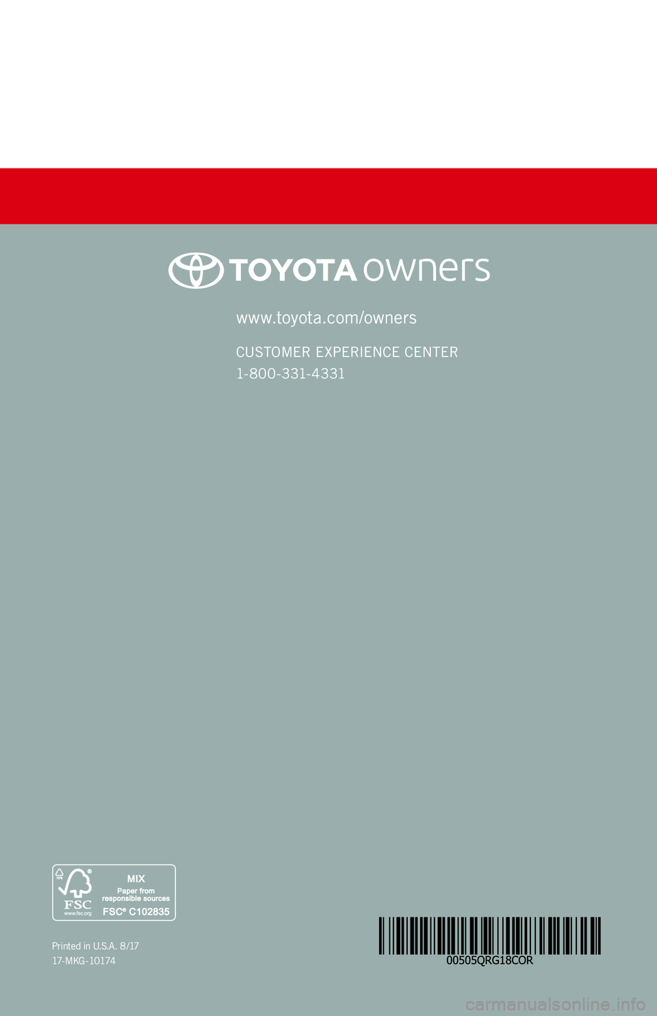 TOYOTA COROLLA 2018 (in English) Workshop Manual COROLLA
2 0 1 8www.toyota.com/owners
CUSTOMER EXPERIENCE CENTER
1- 8 0 0 - 3 31- 4 3 31
Printed in U. S. A . 8 / 17
17 - M K G - 1 0 174
QUICK REFERENCE GUIDE
17-MKG-10174_QRG_Cover_Corolla_2_0F TOYOTA COROLLA 2018 (in English) Workshop Manual COROLLA
2 0 1 8www.toyota.com/owners
CUSTOMER EXPERIENCE CENTER
1- 8 0 0 - 3 31- 4 3 31
Printed in U. S. A . 8 / 17
17 - M K G - 1 0 174
QUICK REFERENCE GUIDE
17-MKG-10174_QRG_Cover_Corolla_2_0F