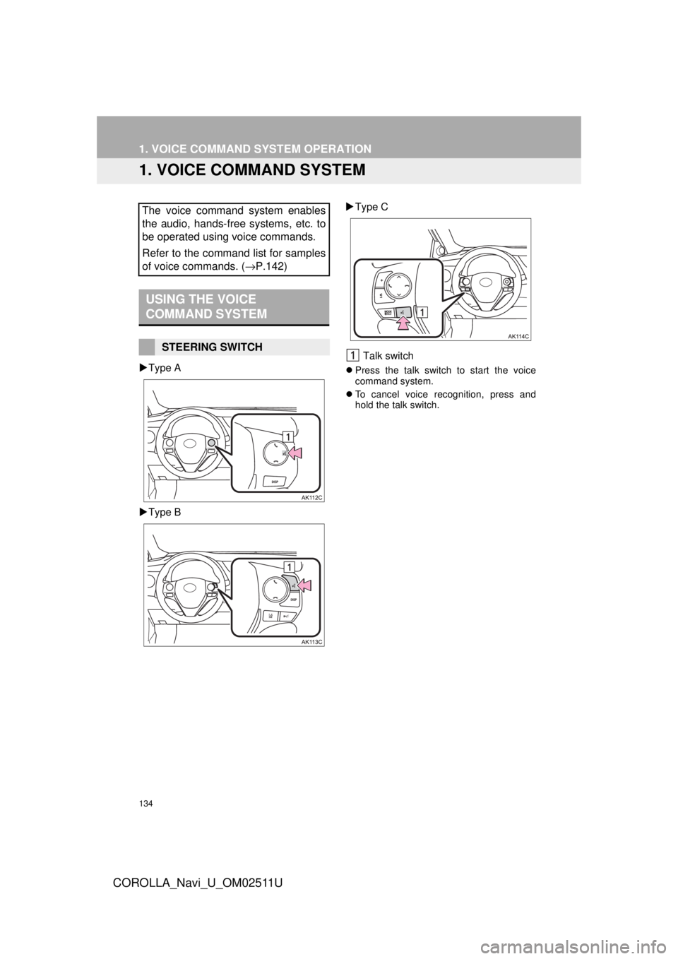 TOYOTA COROLLA 2018 Accessories, Audio & Navigation (in English) 134
COROLLA_Navi_U_OM02511U
1. VOICE COMMAND SYSTEM OPERATION
1. VOICE COMMAND SYSTEM
Type A
Type B
Type C
Talk switch Press the talk switch to start the voice
command system.
To ca TOYOTA COROLLA 2018 Accessories, Audio & Navigation (in English) 134
COROLLA_Navi_U_OM02511U
1. VOICE COMMAND SYSTEM OPERATION
1. VOICE COMMAND SYSTEM
Type A
Type B
Type C
Talk switch Press the talk switch to start the voice
command system.
To ca