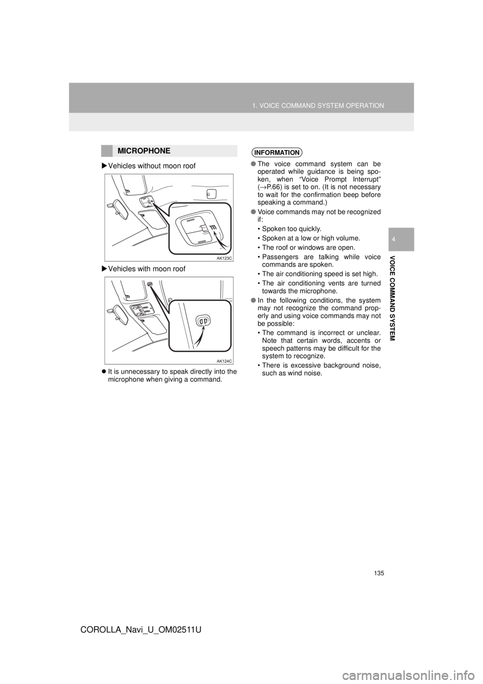 TOYOTA COROLLA 2018 Accessories, Audio & Navigation (in English) 135
1. VOICE COMMAND SYSTEM OPERATION
COROLLA_Navi_U_OM02511U
VOICE COMMAND SYSTEM
4
Vehicles without moon roof
Vehicles with moon roof
It is unnecessary to speak directly into the
micropho TOYOTA COROLLA 2018 Accessories, Audio & Navigation (in English) 135
1. VOICE COMMAND SYSTEM OPERATION
COROLLA_Navi_U_OM02511U
VOICE COMMAND SYSTEM
4
Vehicles without moon roof
Vehicles with moon roof
It is unnecessary to speak directly into the
micropho