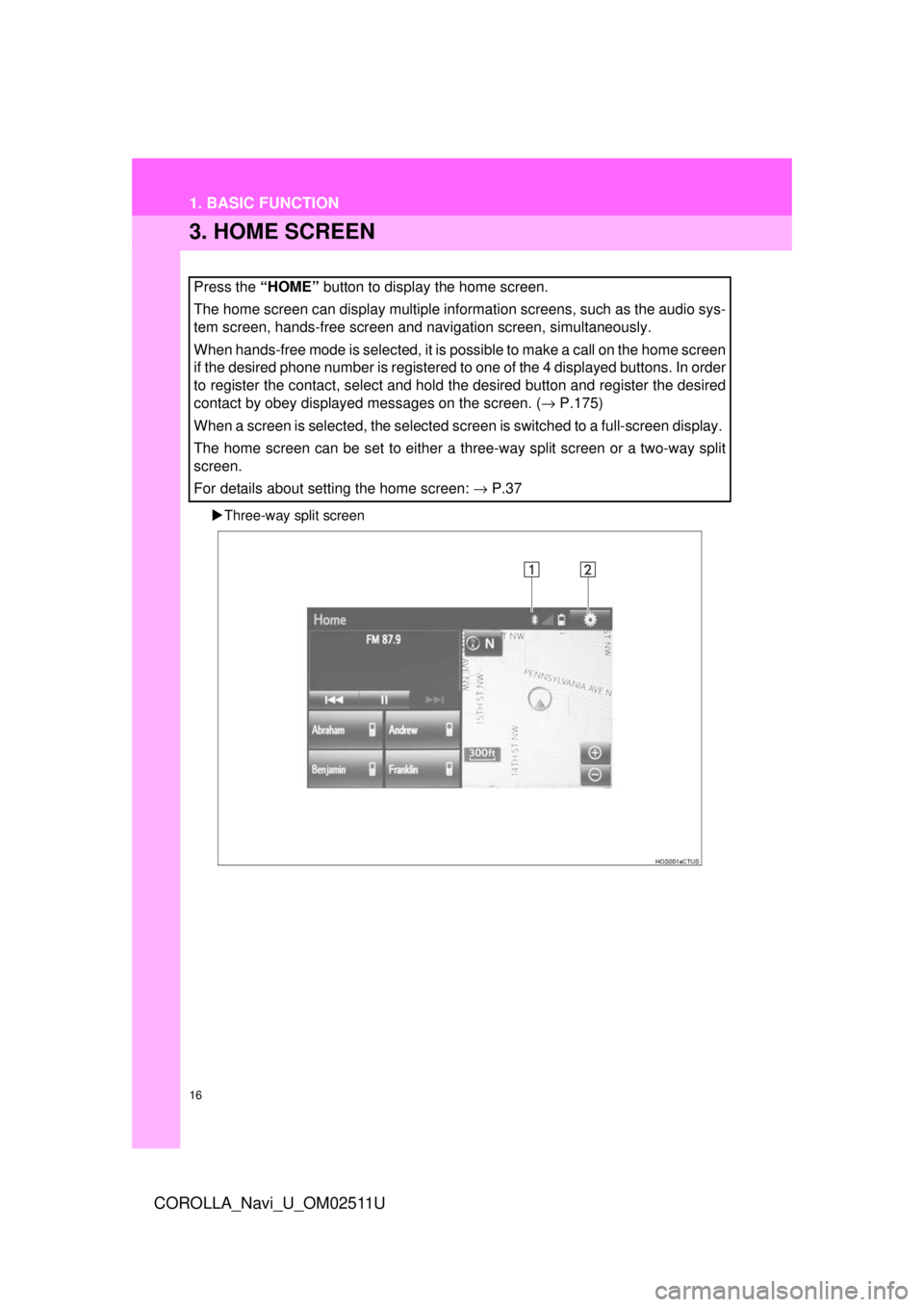 TOYOTA COROLLA 2018  Accessories, Audio & Navigation (in English) 16
1. BASIC FUNCTION
COROLLA_Navi_U_OM02511U
3. HOME SCREEN
Three-way split screen
Press the “HOME”  button to display the home screen.
The home screen can display multiple information screens,