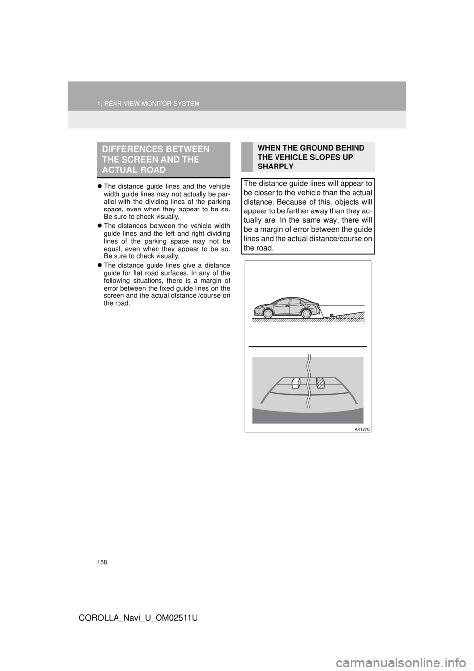 TOYOTA COROLLA 2018  Accessories, Audio & Navigation (in English) 158
1. REAR VIEW MONITOR SYSTEM
COROLLA_Navi_U_OM02511U
The distance guide lines and the vehicle
width guide lines may not actually be par-
allel with the dividing lines of the parking
space, even 