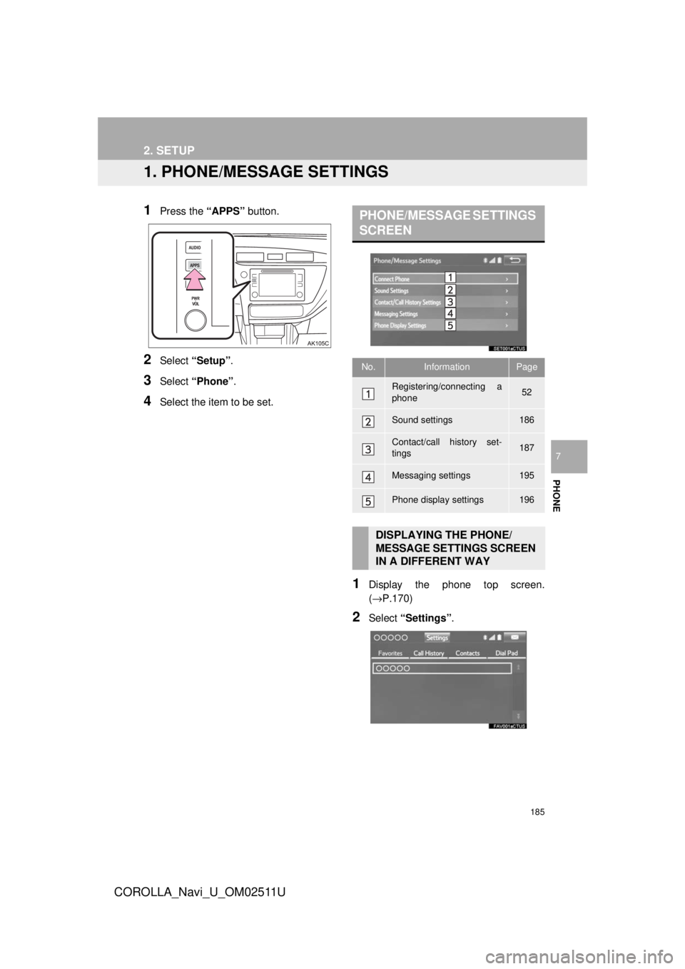 TOYOTA COROLLA 2018 Accessories, Audio & Navigation (in English) 185
COROLLA_Navi_U_OM02511U
PHONE
7
2. SETUP
1. PHONE/MESSAGE SETTINGS
1Press the “APPS” button.
2Select “Setup” .
3Select “Phone” .
4Select the item to be set.
1Display the phone top scre TOYOTA COROLLA 2018 Accessories, Audio & Navigation (in English) 185
COROLLA_Navi_U_OM02511U
PHONE
7
2. SETUP
1. PHONE/MESSAGE SETTINGS
1Press the “APPS” button.
2Select “Setup” .
3Select “Phone” .
4Select the item to be set.
1Display the phone top scre