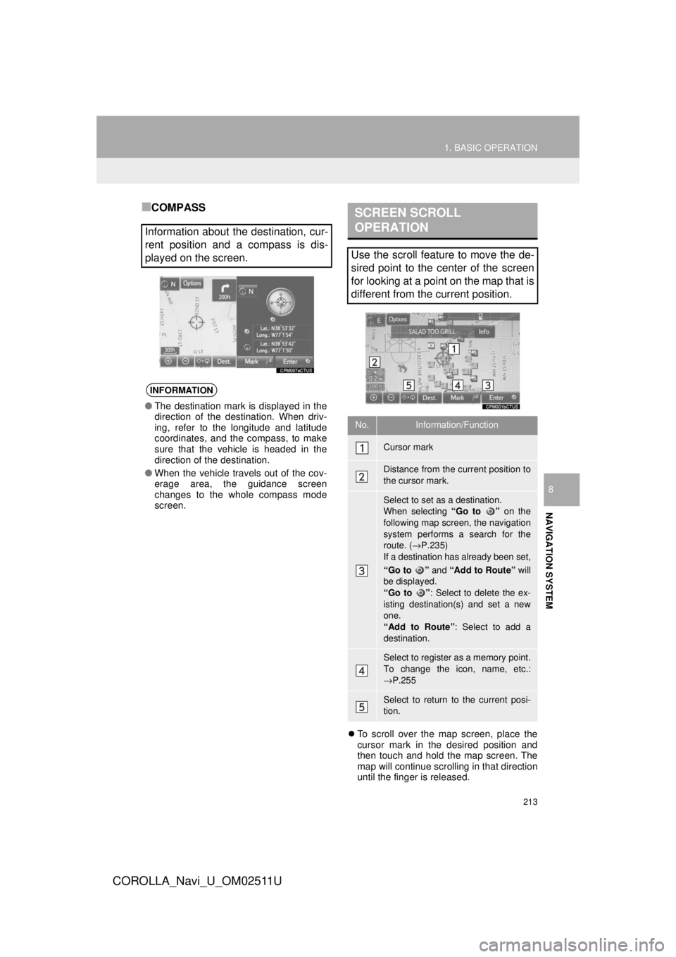 TOYOTA COROLLA 2018  Accessories, Audio & Navigation (in English) 213
1. BASIC OPERATION
COROLLA_Navi_U_OM02511U
NAVIGATION SYSTEM
8
■COMPASS
To scroll over the map screen, place the
cursor mark in the desired position and
then touch and hold the map screen. Th