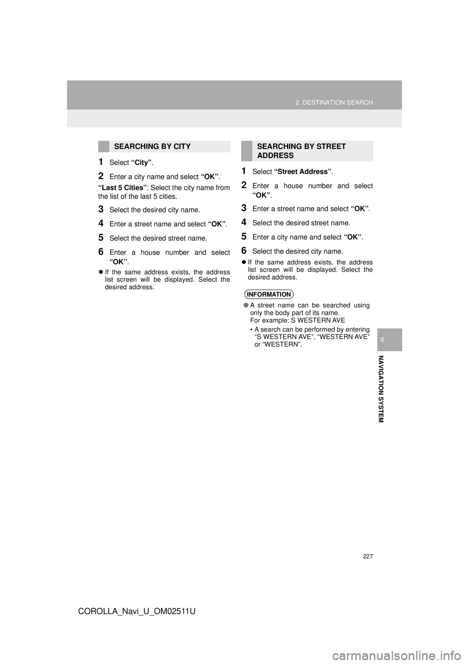 TOYOTA COROLLA 2018  Accessories, Audio & Navigation (in English) 227
2. DESTINATION SEARCH
COROLLA_Navi_U_OM02511U
NAVIGATION SYSTEM
8
1Select “City”.
2Enter a city name and select  “OK”.
“Last 5 Cities” : Select the city name from
the list of the last 