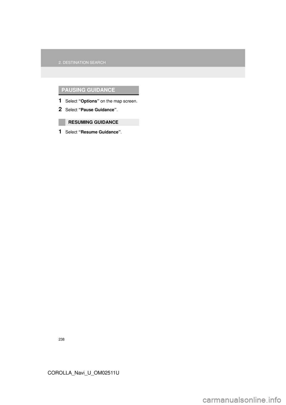 TOYOTA COROLLA 2018  Accessories, Audio & Navigation (in English) 238
2. DESTINATION SEARCH
COROLLA_Navi_U_OM02511U
1Select “Options”  on the map screen.
2Select “Pause Guidance” .
1Select “Resume Guidance” .
PAUSING GUIDANCE
RESUMING GUIDANCE  TOYOTA COROLLA 2018  Accessories, Audio & Navigation (in English) 238
2. DESTINATION SEARCH
COROLLA_Navi_U_OM02511U
1Select “Options”  on the map screen.
2Select “Pause Guidance” .
1Select “Resume Guidance” .
PAUSING GUIDANCE
RESUMING GUIDANCE