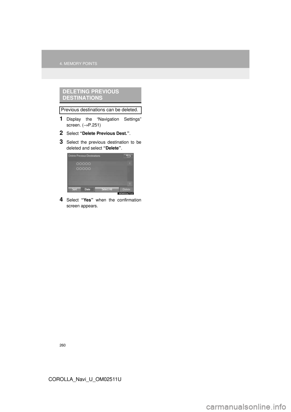 TOYOTA COROLLA 2018  Accessories, Audio & Navigation (in English) 260
4. MEMORY POINTS
COROLLA_Navi_U_OM02511U
1Display the “Navigation Settings”
screen. (→P.251)
2Select “Delete Previous Dest.” .
3Select the previous destination to be
deleted and select  TOYOTA COROLLA 2018  Accessories, Audio & Navigation (in English) 260
4. MEMORY POINTS
COROLLA_Navi_U_OM02511U
1Display the “Navigation Settings”
screen. (→P.251)
2Select “Delete Previous Dest.” .
3Select the previous destination to be
deleted and select