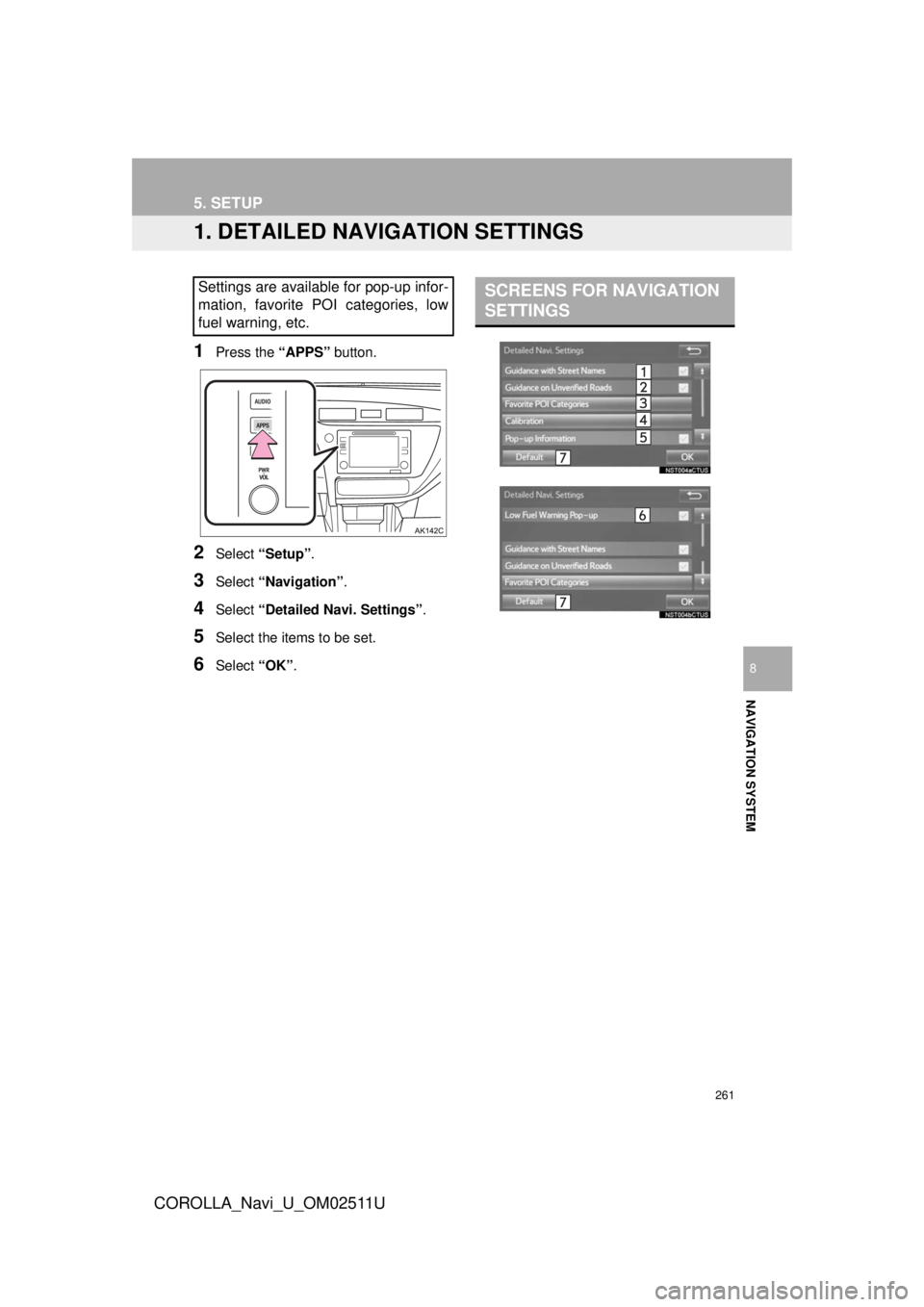 TOYOTA COROLLA 2018  Accessories, Audio & Navigation (in English) 261
COROLLA_Navi_U_OM02511U
NAVIGATION SYSTEM
8
5. SETUP
1. DETAILED NAVIGATION SETTINGS
1Press the “APPS” button.
2Select “Setup” .
3Select “Navigation” .
4Select “Detailed Navi. Settin