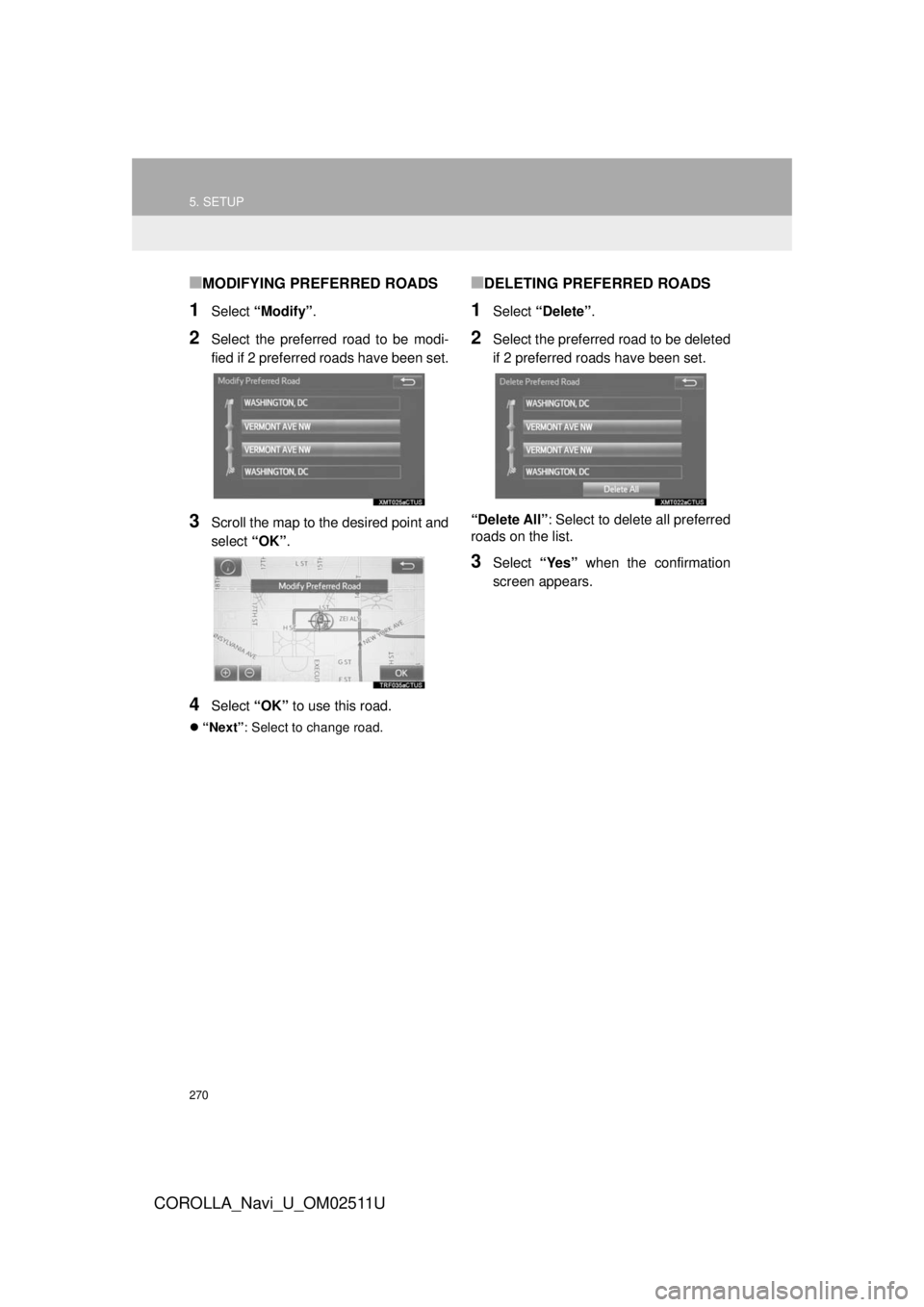 TOYOTA COROLLA 2018  Accessories, Audio & Navigation (in English) 270
5. SETUP
COROLLA_Navi_U_OM02511U
■MODIFYING PREFERRED ROADS
1Select “Modify” .
2Select the preferred road to be modi-
fied if 2 preferred roads have been set.
3Scroll the map to the desired 
