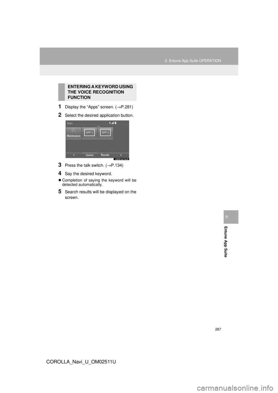 TOYOTA COROLLA 2018  Accessories, Audio & Navigation (in English) 287
2. Entune App Suite OPERATION
COROLLA_Navi_U_OM02511U
Entune App Suite
9
1Display the “Apps” screen. (→P.281)
2Select the desired application button.
3Press the talk switch. (→P.134)
4Say  TOYOTA COROLLA 2018  Accessories, Audio & Navigation (in English) 287
2. Entune App Suite OPERATION
COROLLA_Navi_U_OM02511U
Entune App Suite
9
1Display the “Apps” screen. (→P.281)
2Select the desired application button.
3Press the talk switch. (→P.134)
4Say