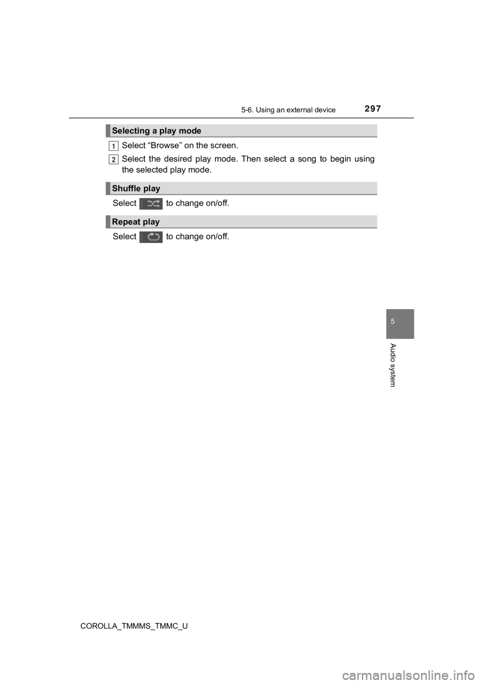 TOYOTA COROLLA 2019 Owners Manual (in English) 2975-6. Using an external device
5
Audio system
COROLLA_TMMMS_TMMC_U
Select “Browse” on the screen.
Select the desired play mode. Then select a song to begin using
the selected play mod TOYOTA COROLLA 2019 Owners Manual (in English) 2975-6. Using an external device
5
Audio system
COROLLA_TMMMS_TMMC_U
Select “Browse” on the screen.
Select the desired play mode. Then select a song to begin using
the selected play mod
