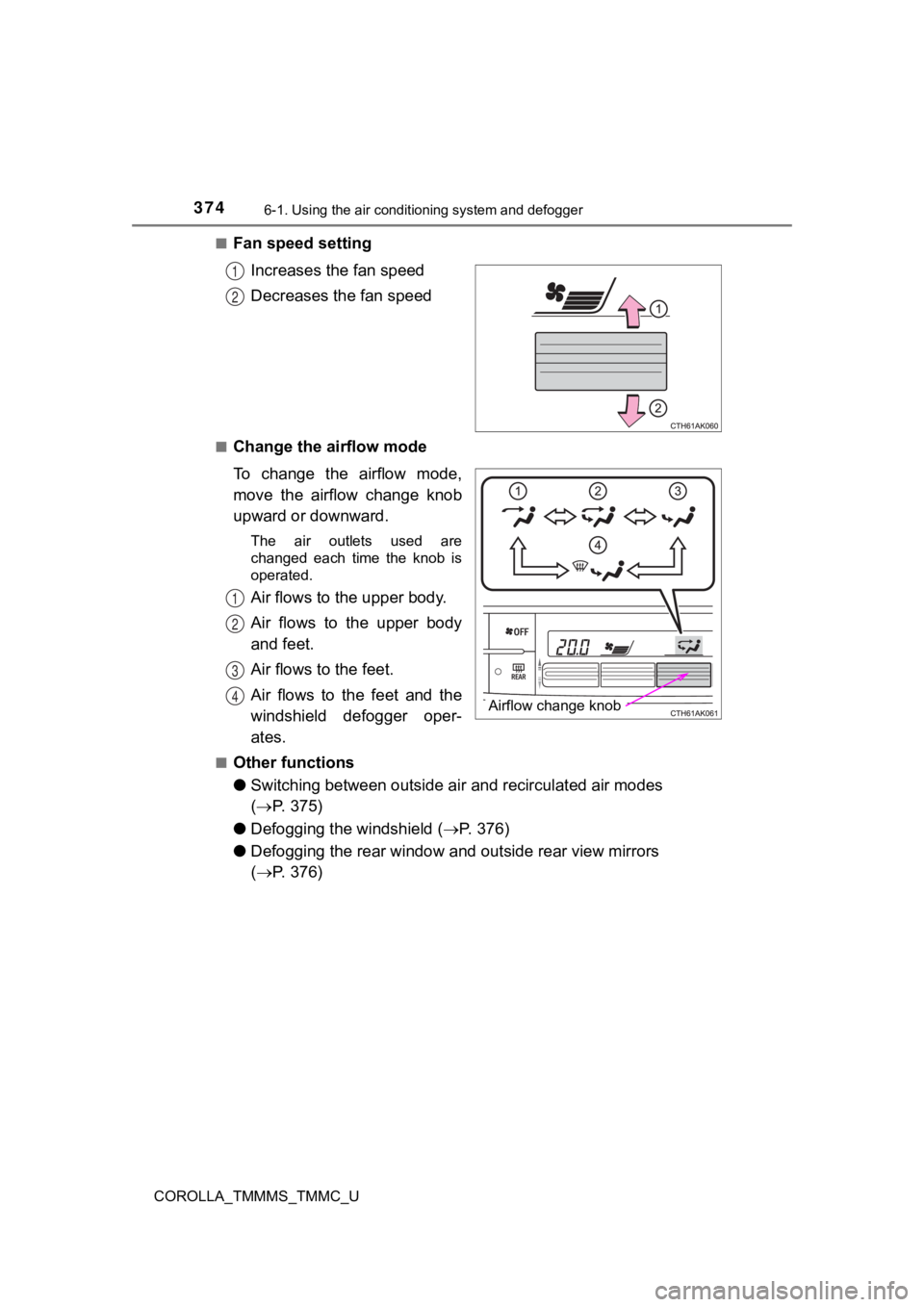 TOYOTA COROLLA 2019 Owners Manual (in English) 3746-1. Using the air conditioning system and defogger
COROLLA_TMMMS_TMMC_U■
Fan speed setting
Increases the fan speed
Decreases the fan speed
■Change the airflow mode
To change the airflow mo TOYOTA COROLLA 2019 Owners Manual (in English) 3746-1. Using the air conditioning system and defogger
COROLLA_TMMMS_TMMC_U■
Fan speed setting
Increases the fan speed
Decreases the fan speed
■Change the airflow mode
To change the airflow mo