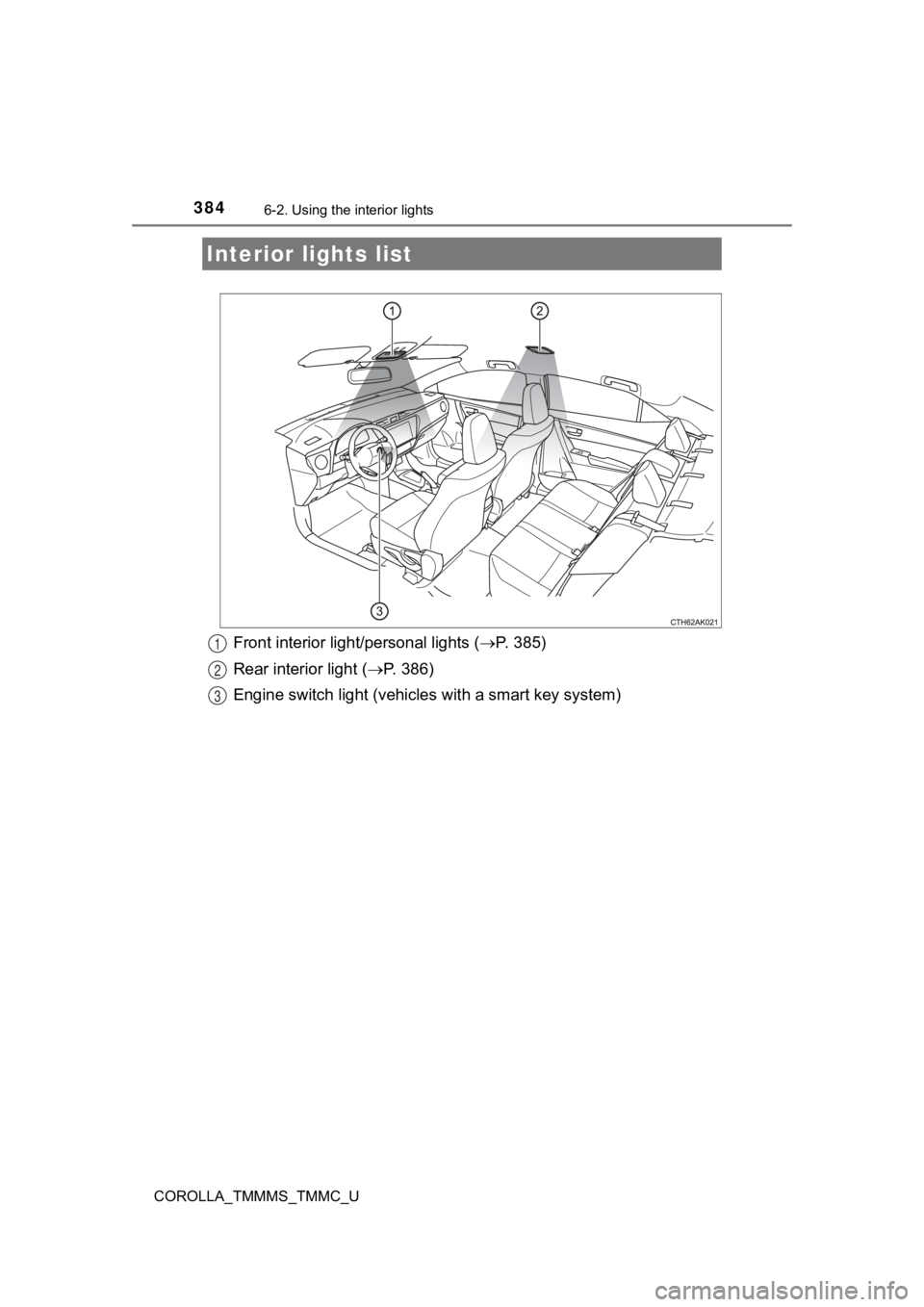 TOYOTA COROLLA 2019  Owners Manual (in English) 384
COROLLA_TMMMS_TMMC_U
6-2. Using the interior lights
Front interior light/personal lights (P. 385)
Rear interior light ( P. 386)
Engine switch light (vehicles with a smart key system)
Interio