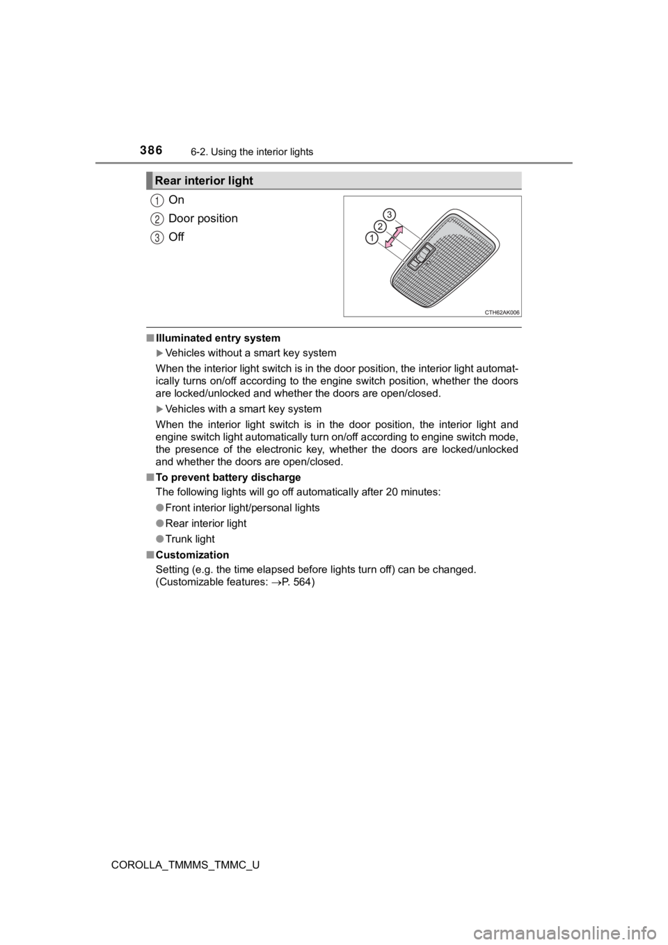 TOYOTA COROLLA 2019 Owners Manual (in English) 3866-2. Using the interior lights
COROLLA_TMMMS_TMMC_U
On
Door position
Off
■Illuminated entry system
Vehicles without a smart key system
When the interior light switch is in the door position, t TOYOTA COROLLA 2019 Owners Manual (in English) 3866-2. Using the interior lights
COROLLA_TMMMS_TMMC_U
On
Door position
Off
■Illuminated entry system
Vehicles without a smart key system
When the interior light switch is in the door position, t