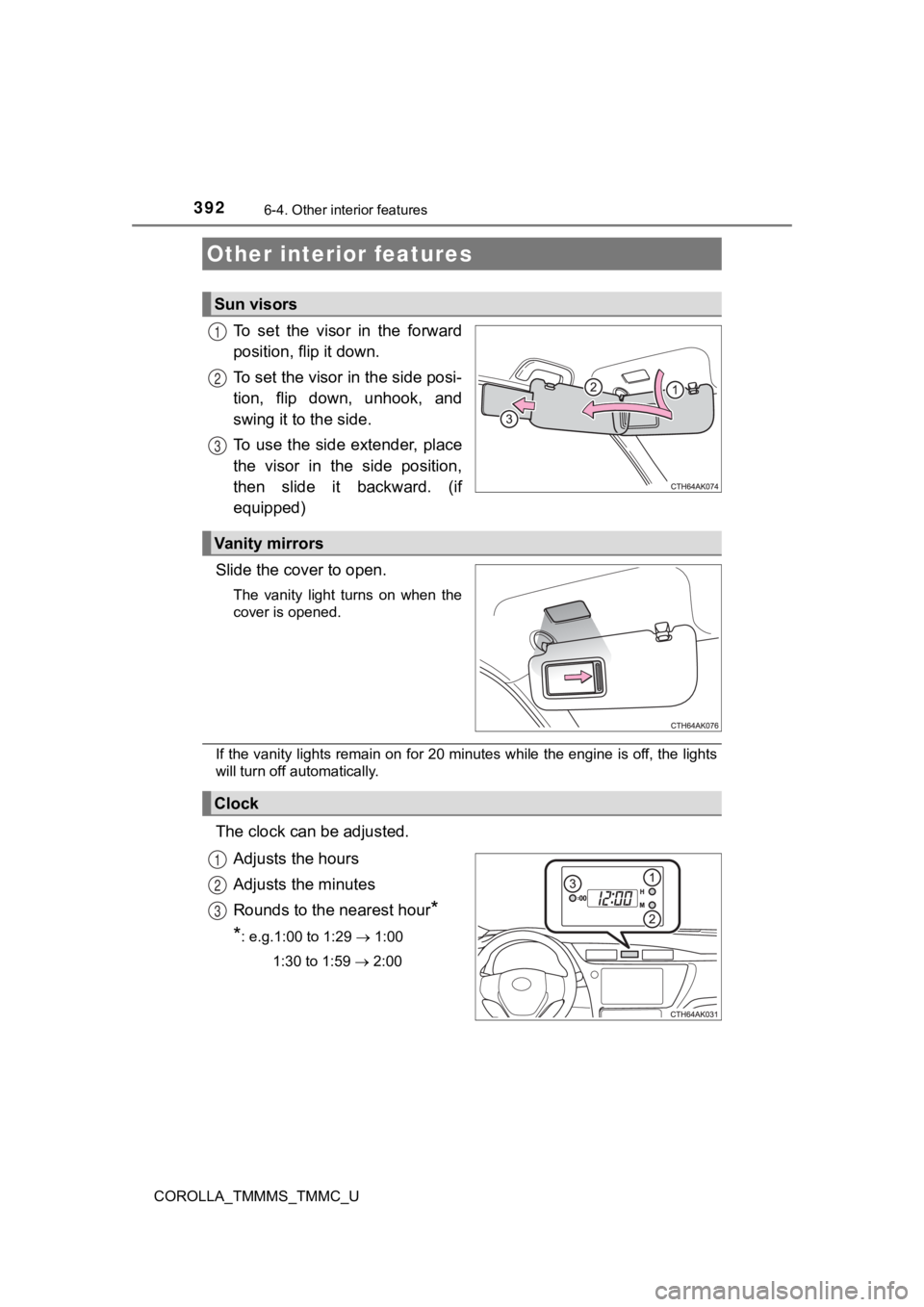 TOYOTA COROLLA 2019 Owners Manual (in English) 392
COROLLA_TMMMS_TMMC_U
6-4. Other interior features
To set the visor in the forward
position, flip it down.
To set the visor in the side posi-
tion, flip down, unhook, and
swing it to the TOYOTA COROLLA 2019 Owners Manual (in English) 392
COROLLA_TMMMS_TMMC_U
6-4. Other interior features
To set the visor in the forward
position, flip it down.
To set the visor in the side posi-
tion, flip down, unhook, and
swing it to the