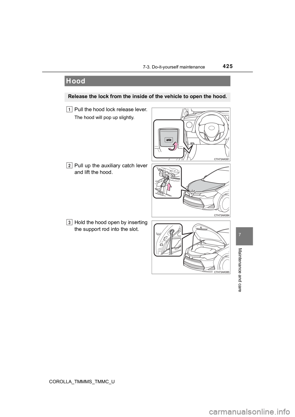 TOYOTA COROLLA 2019 Owners Manual (in English) 4257-3. Do-it-yourself maintenance
7
Maintenance and care
COROLLA_TMMMS_TMMC_U
Pull the hood lock release lever.
The hood will pop up slightly.
Pull up the auxiliary catch lever
and lift the hood TOYOTA COROLLA 2019 Owners Manual (in English) 4257-3. Do-it-yourself maintenance
7
Maintenance and care
COROLLA_TMMMS_TMMC_U
Pull the hood lock release lever.
The hood will pop up slightly.
Pull up the auxiliary catch lever
and lift the hood