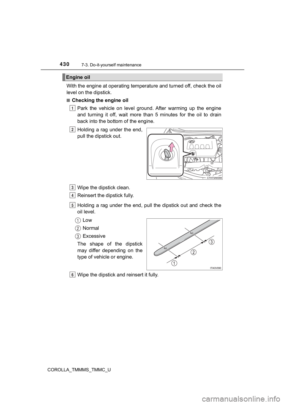 TOYOTA COROLLA 2019 Owners Manual (in English) 4307-3. Do-it-yourself maintenance
COROLLA_TMMMS_TMMC_U
With the engine at operating temperature and turned off, check the oil
level on the dipstick.
■Checking the engine oil
Park the vehicle on TOYOTA COROLLA 2019 Owners Manual (in English) 4307-3. Do-it-yourself maintenance
COROLLA_TMMMS_TMMC_U
With the engine at operating temperature and turned off, check the oil
level on the dipstick.
■Checking the engine oil
Park the vehicle on