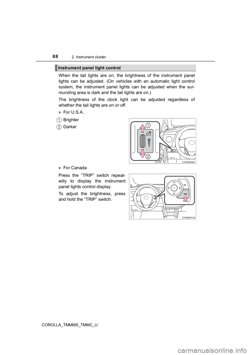 TOYOTA COROLLA 2019 (in English) Manual Online 882. Instrument cluster
COROLLA_TMMMS_TMMC_U
When the tail lights are on, the brightness of the instrument panel
lights can be adjusted. (On vehicles with an automatic light co nt TOYOTA COROLLA 2019 (in English) Manual Online 882. Instrument cluster
COROLLA_TMMMS_TMMC_U
When the tail lights are on, the brightness of the instrument panel
lights can be adjusted. (On vehicles with an automatic light co nt