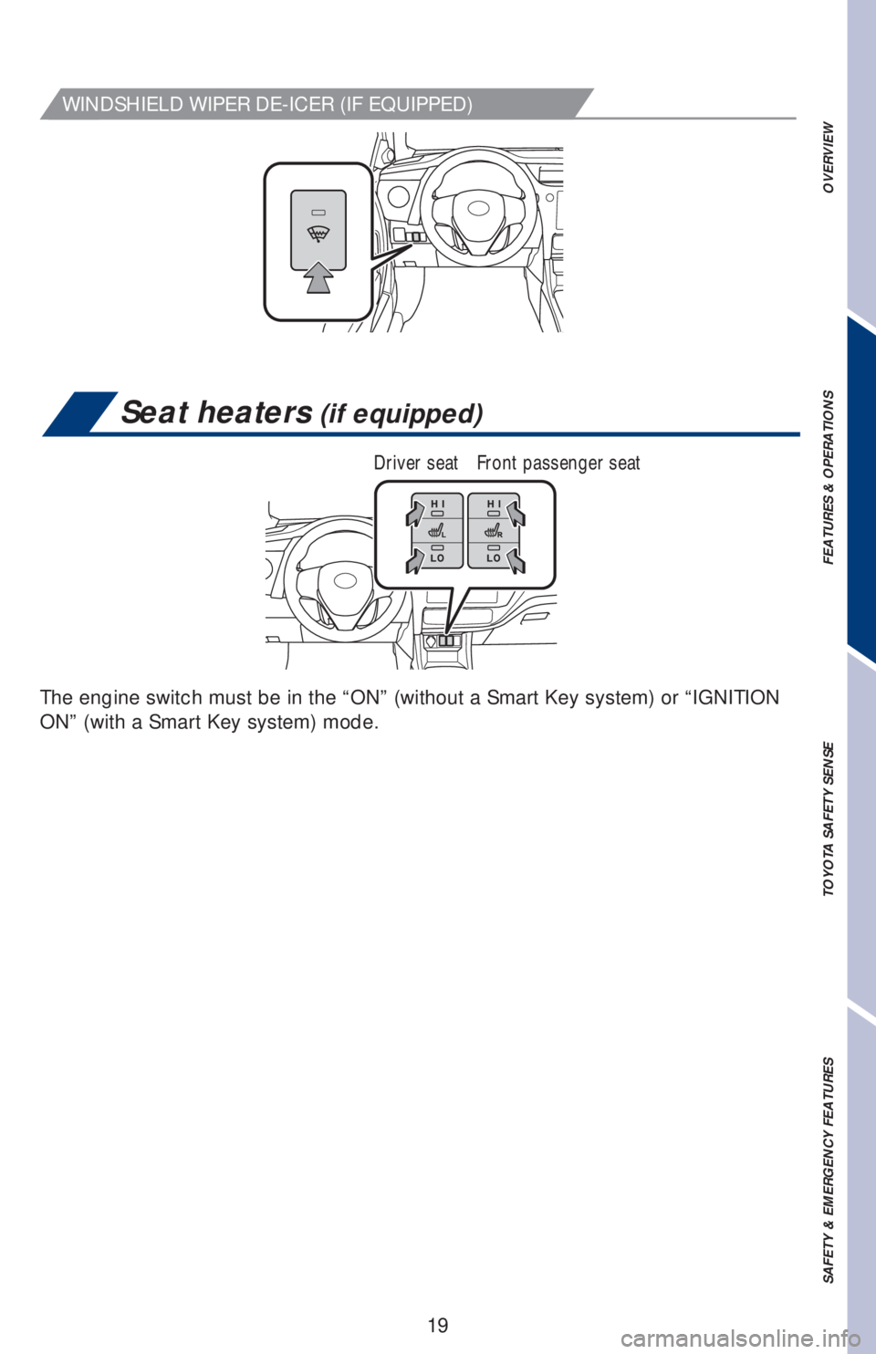 TOYOTA COROLLA 2019 (in English) Owners Manual 19
OVERVIEW FEATURES & OPERATIONS TOYOTA SAFETY SENSE SAFETY & EMERGENCY FEATURES
Seat heaters (if equipped)
Driver seat Front passenger seat
The engine switch must be in the “ON” (without a Smart TOYOTA COROLLA 2019 (in English) Owners Manual 19
OVERVIEW FEATURES & OPERATIONS TOYOTA SAFETY SENSE SAFETY & EMERGENCY FEATURES
Seat heaters (if equipped)
Driver seat Front passenger seat
The engine switch must be in the “ON” (without a Smart