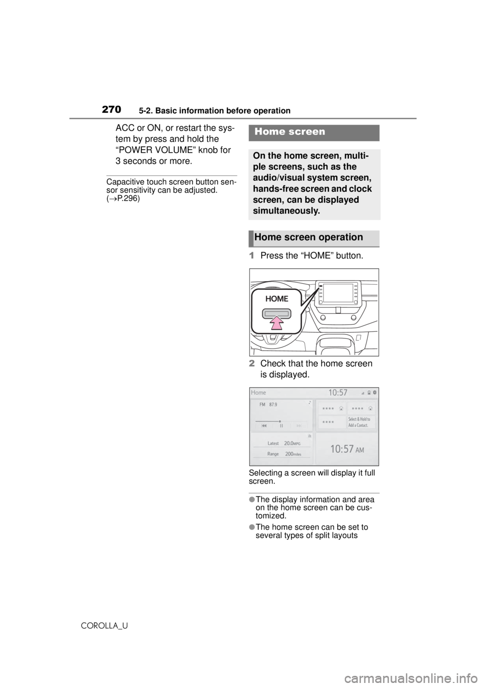 TOYOTA COROLLA 2020  Owners Manual (in English) 2705-2. Basic information before operation
COROLLA_U
ACC or ON, or restart the sys-
tem by press and hold the 
“POWER VOLUME” knob for 
3 seconds or more.
Capacitive touch screen button sen-
sor s