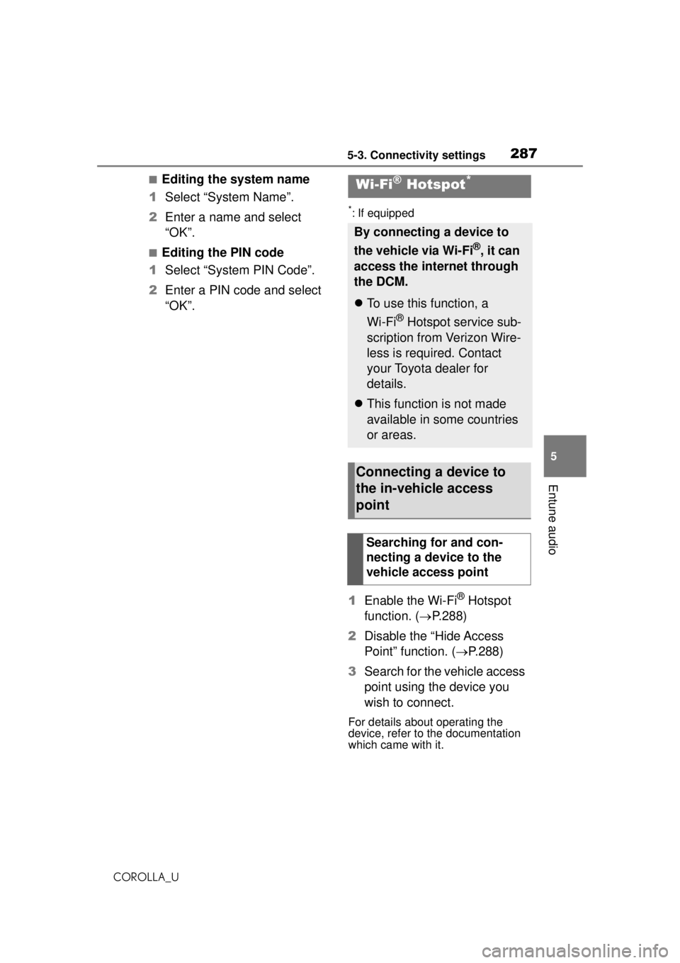 TOYOTA COROLLA 2020 Owners Manual (in English) 2875-3. Connectivity settings
COROLLA_U
5
Entune audio
■Editing the system name
1 Select “System Name”.
2 Enter a name and select
“OK”.
■Editing the PIN code
1 Select “System PIN Code TOYOTA COROLLA 2020 Owners Manual (in English) 2875-3. Connectivity settings
COROLLA_U
5
Entune audio
■Editing the system name
1 Select “System Name”.
2 Enter a name and select
“OK”.
■Editing the PIN code
1 Select “System PIN Code