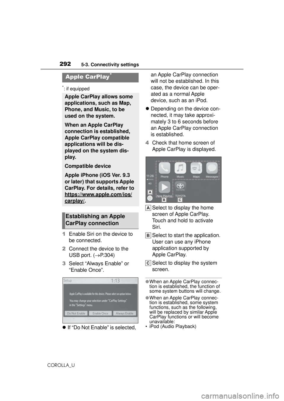 TOYOTA COROLLA 2020 Owners Manual (in English) 2925-3. Connectivity settings
COROLLA_U
*: if equipped
1Enable Siri on the device to
be connected.
2 Connect the device to the
USB port. ( P.304)
3 Select “Always Enable” or
“Enable Once TOYOTA COROLLA 2020 Owners Manual (in English) 2925-3. Connectivity settings
COROLLA_U
*: if equipped
1Enable Siri on the device to
be connected.
2 Connect the device to the
USB port. ( P.304)
3 Select “Always Enable” or
“Enable Once