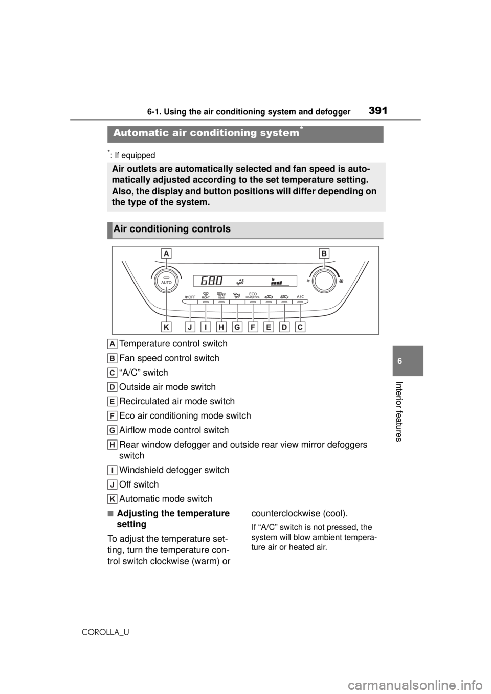 TOYOTA COROLLA 2020 Owners Manual (in English) 3916-1. Using the air conditioning system and defogger
COROLLA_U
6
Interior features
*: If equipped
Temperature control switch
Fan speed control switch
“A/C” switch
Outside air mode switch
Recircu TOYOTA COROLLA 2020 Owners Manual (in English) 3916-1. Using the air conditioning system and defogger
COROLLA_U
6
Interior features
*: If equipped
Temperature control switch
Fan speed control switch
“A/C” switch
Outside air mode switch
Recircu