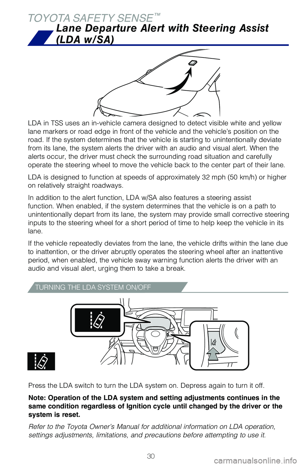TOYOTA COROLLA 2020   (in English) Owners Guide 30
TOYOTA SAFETY SENSE™
LDA in TSS uses an in-vehicle camera designed to detect visible white and yellow 
lane markers or road edge in front of the vehicle and the vehicle’s position on the 
road.