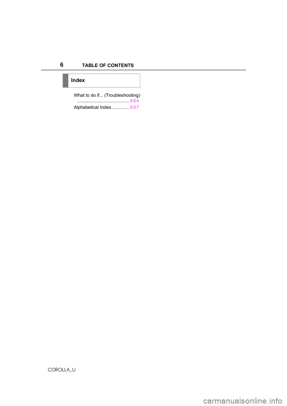 TOYOTA COROLLA 2021  Owners Manual (in English) 6TABLE OF CONTENTS
COROLLA_U
What to do if... (Troubleshooting)......................................... 604
Alphabetical Index .............. 607
Index 