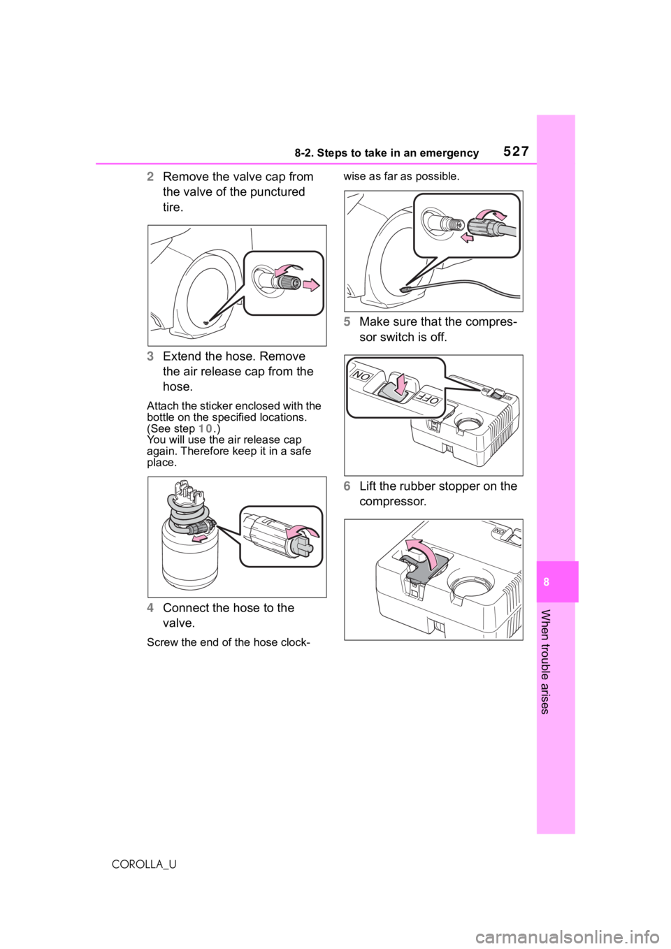 TOYOTA COROLLA 2021  Owners Manual (in English) 5278-2. Steps to take in an emergency
8
When trouble arises
COROLLA_U
2Remove the valve cap from 
the valve of the punctured 
tire.
3 Extend the hose. Remove 
the air release cap from the 
hose.
Attac