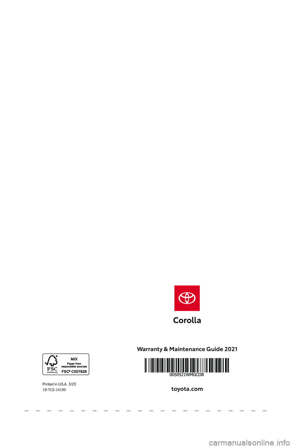 TOYOTA COROLLA 2021 Warranties & Maintenance Guides (in English) Warranty & Maintenance Guide 2021
toyota\fcom
2021 WARRANT Y &
MAINTENANCE
GUIDEPrinted in U. S. A . 3/20
19 -TC S -14195
Content Proof
o Okay to Proceedo Make Correction and Proceedo Make Correc TOYOTA COROLLA 2021 Warranties & Maintenance Guides (in English) Warranty & Maintenance Guide 2021
toyota\fcom
2021 WARRANT Y &
MAINTENANCE
GUIDEPrinted in U. S. A . 3/20
19 -TC S -14195
Content Proof
o Okay to Proceedo Make Correction and Proceedo Make Correc