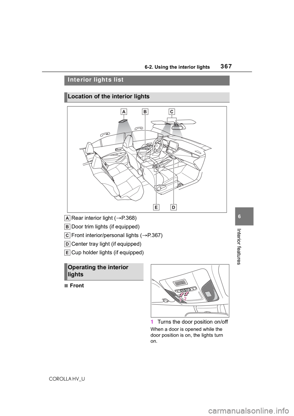 TOYOTA COROLLA HYBRID 2020 Owners Manual (in English) 3676-2. Using the interior lights
COROLLA HV_U
6
Interior features
6-2.Using the interior lights
Rear interior light ( P.368)
Door trim lights (if equipped)
Front interior/personal lights ( P.36 TOYOTA COROLLA HYBRID 2020 Owners Manual (in English) 3676-2. Using the interior lights
COROLLA HV_U
6
Interior features
6-2.Using the interior lights
Rear interior light ( P.368)
Door trim lights (if equipped)
Front interior/personal lights ( P.36