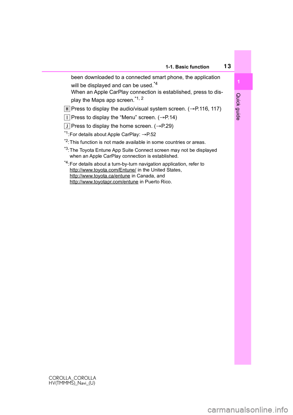 TOYOTA COROLLA HYBRID 2020  Accessories, Audio & Navigation (in English) 131-1. Basic function
COROLLA_COROLLA
HV(TMMMS)_Navi_(U)
1
Quick guide
been downloaded to a connected smart phone, the application 
will be displayed and can be used.
*4 
When an Apple CarPlay connect