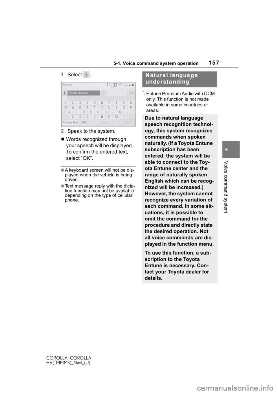 TOYOTA COROLLA HYBRID 2020  Accessories, Audio & Navigation (in English) 1575-1. Voice command system operation
COROLLA_COROLLA
HV(TMMMS)_Navi_(U)
5
Voice command system
1 Select  .
2 Speak to the system.
 Words recognized through 
your speech will be displayed. 
To con