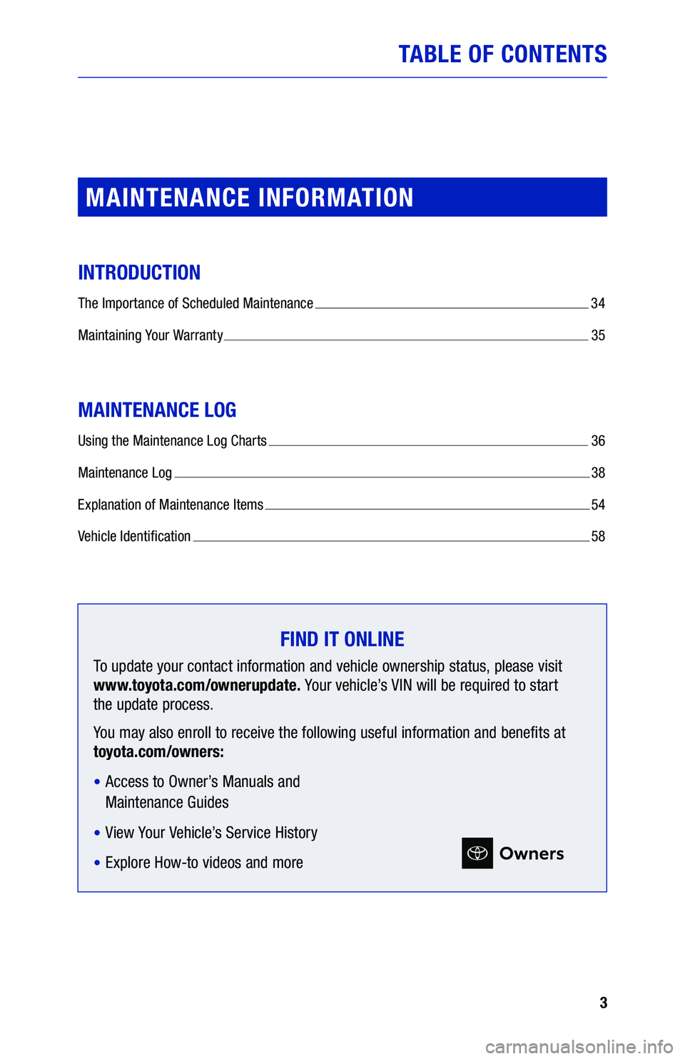 TOYOTA COROLLA HYBRID 2020  Warranties & Maintenance Guides (in English) 3
TABLE OF CONTENTS
MAINTENANCE INFORMATION
INTRODUCTION
The Importance of Scheduled Maintenance  34
Maintaining Your Warranty  35
MAINTENANCE LOG
Using the Maintenance Log Charts  36
Maintenance Log 