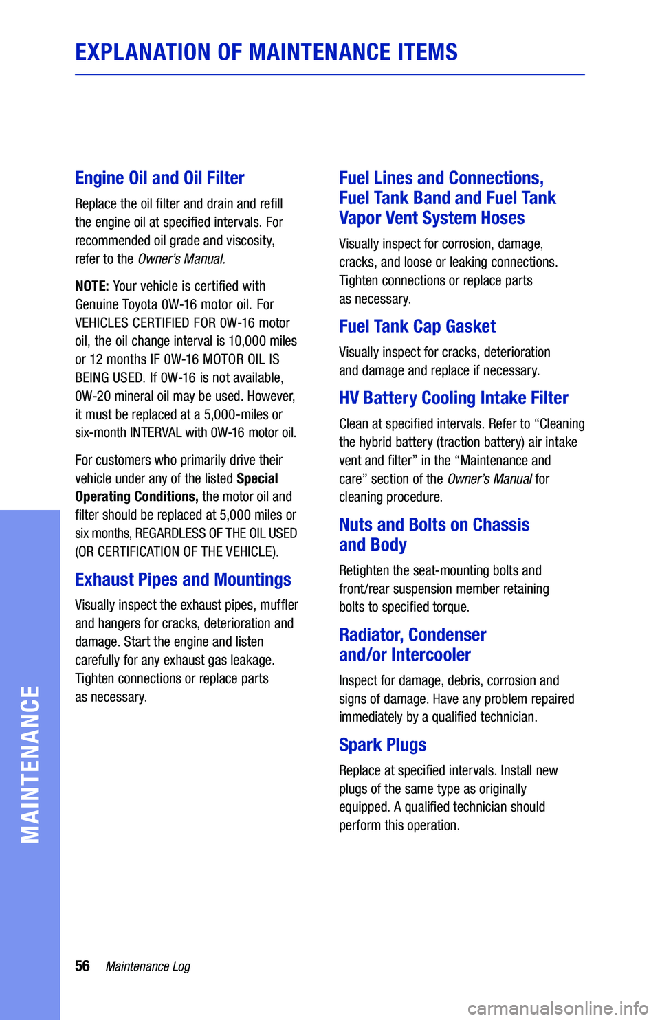 TOYOTA COROLLA HYBRID 2020 Warranties & Maintenance Guides (in English) 56Maintenance Log
MAINTENANCE
EXPLANATION OF MAINTENANCE ITEMS
Engine Oil and Oil Filter
Replace the oil filter and drain and refill
the engine oil at specified intervals. For
recommended oil grade TOYOTA COROLLA HYBRID 2020 Warranties & Maintenance Guides (in English) 56Maintenance Log
MAINTENANCE
EXPLANATION OF MAINTENANCE ITEMS
Engine Oil and Oil Filter
Replace the oil filter and drain and refill
the engine oil at specified intervals. For
recommended oil grade