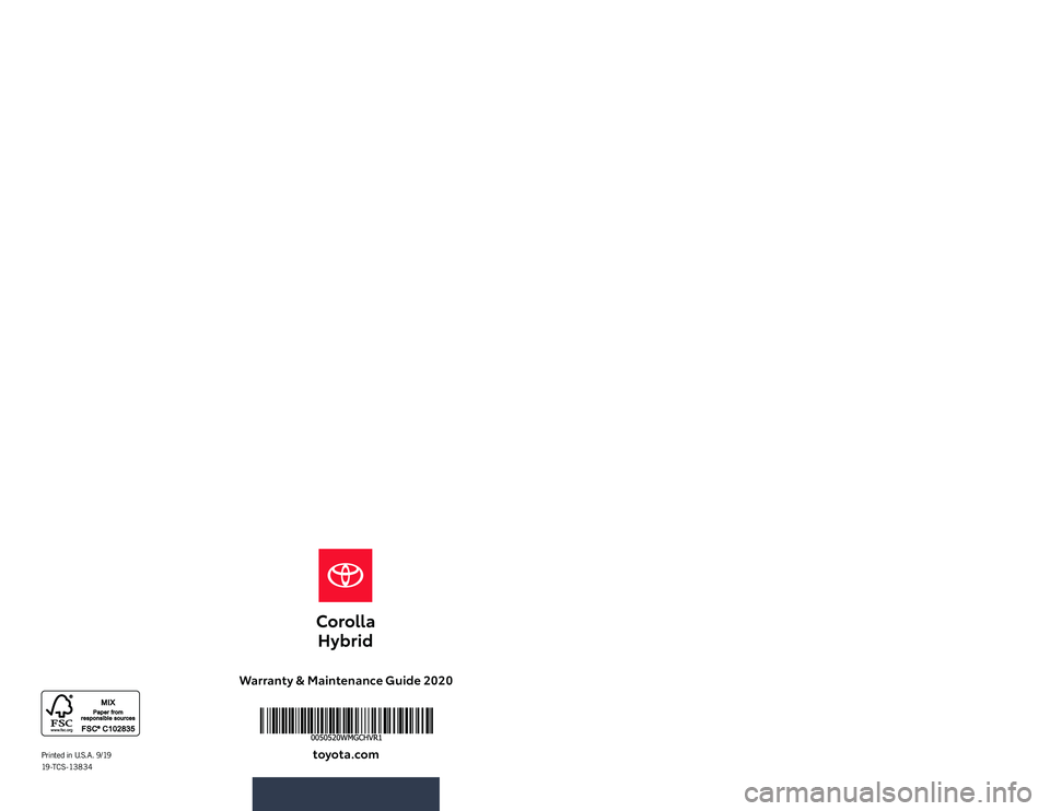 TOYOTA COROLLA HYBRID 2020 Warranties & Maintenance Guides (in English) Warranty & Maintenance Guide 2020
toyota.comPrinted in U.S.A. 9/19 19-TCS-13834
123083_19-TCS-13834Toyota_WMG_MY20_Corolla Hybrid Cover_R1.indd 19/25/19 9:35 PM TOYOTA COROLLA HYBRID 2020 Warranties & Maintenance Guides (in English) Warranty & Maintenance Guide 2020
toyota.comPrinted in U.S.A. 9/19 19-TCS-13834
123083_19-TCS-13834Toyota_WMG_MY20_Corolla Hybrid Cover_R1.indd 19/25/19 9:35 PM