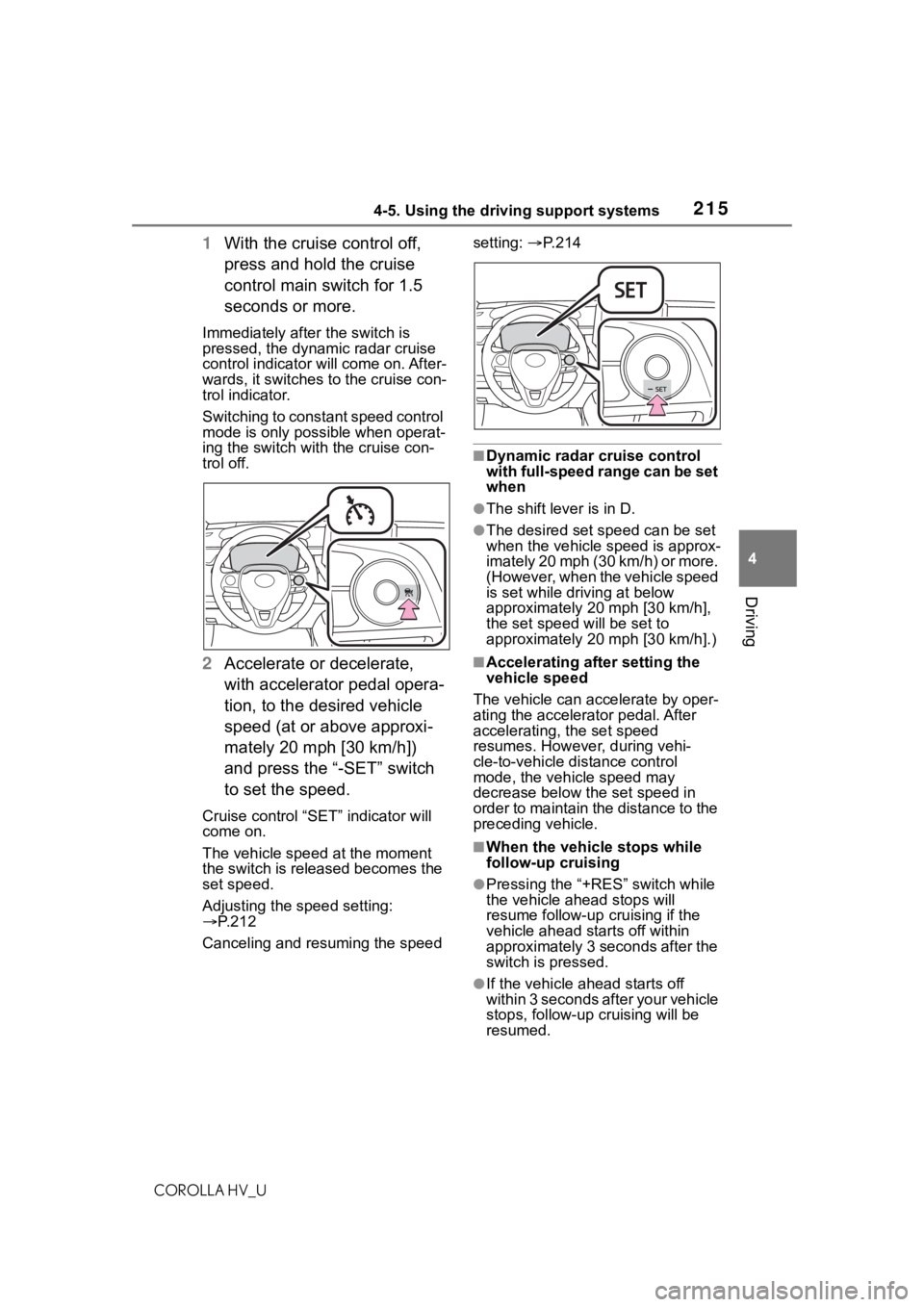 TOYOTA COROLLA HYBRID 2021  Owners Manual (in English) 2154-5. Using the driving support systems
COROLLA HV_U
4
Driving
1 With the cruise control off, 
press and hold the cruise 
control main switch for 1.5 
seconds or more.
Immediately after the switch i