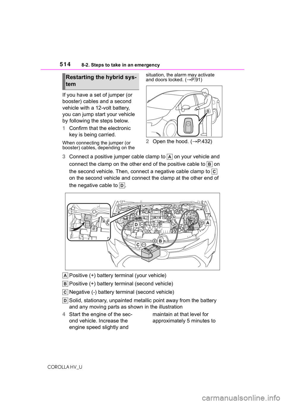 TOYOTA COROLLA HYBRID 2021  Owners Manual (in English) 5148-2. Steps to take in an emergency
COROLLA HV_U
If you have a set of jumper (or 
booster) cables and a second 
vehicle with a 12-volt battery, 
you can jump start your vehicle 
by following the ste