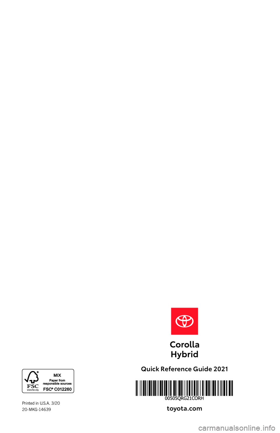 TOYOTA COROLLA HYBRID 2021   (in English) Workshop Manual QUICK
REFERENCE 
GUIDE2021
Quick Reference Guide 2021 toyot\f.com
Printed in U.S.A. 3/20  
20-MKG-14639
20-MKG-14639-MY21 Toyota Corolla HV QRG.indd   13/23/20   4:18 PM 