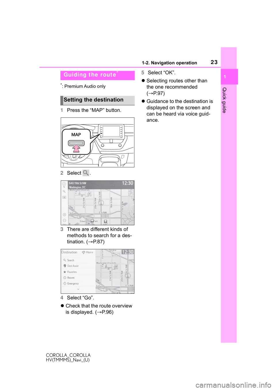 TOYOTA COROLLA HYBRID 2021 Accessories, Audio & Navigation (in English) 231-2. Navigation operation
COROLLA_COROLLA
HV(TMMMS)_Navi_(U)
1
Quick guide*: Premium Audio only
1 Press the “MAP” button.
2 Select .
3 There are different kinds of
methods to search for a des- TOYOTA COROLLA HYBRID 2021 Accessories, Audio & Navigation (in English) 231-2. Navigation operation
COROLLA_COROLLA
HV(TMMMS)_Navi_(U)
1
Quick guide*: Premium Audio only
1 Press the “MAP” button.
2 Select .
3 There are different kinds of
methods to search for a des-