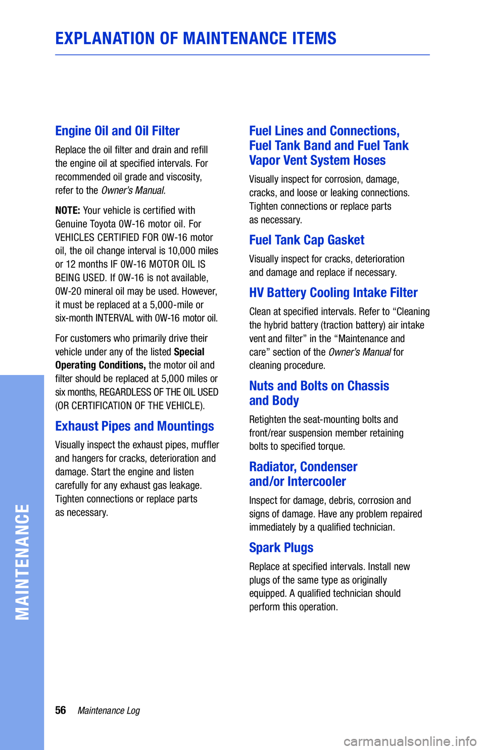 TOYOTA COROLLA HYBRID 2021  Warranties & Maintenance Guides (in English) 56Maintenance Log
MAINTENANCE
EXPLANATION OF MAINTENANCE ITEMS
Engine Oil and Oil Filter
Replace the oil �lter and drain and re�ll 
the engine oil at speci�ed intervals. For 
recommended oil grade and