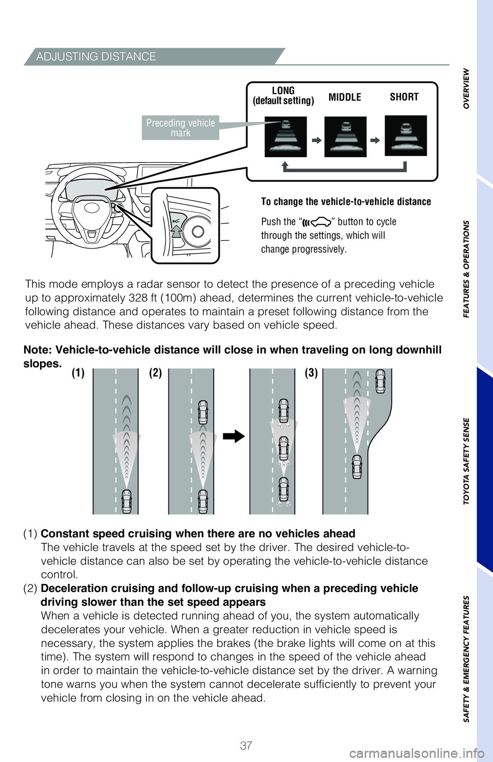 TOYOTA COROLLA HATCHBACK 2019  Owners Manual (in English) 37
ADJUSTING DISTANCE
To change the vehicle-to-vehicle distance
 
Push the “
” button to cycle
through the settings, which will
change progressively. 
This mode employs a radar sensor to detect th