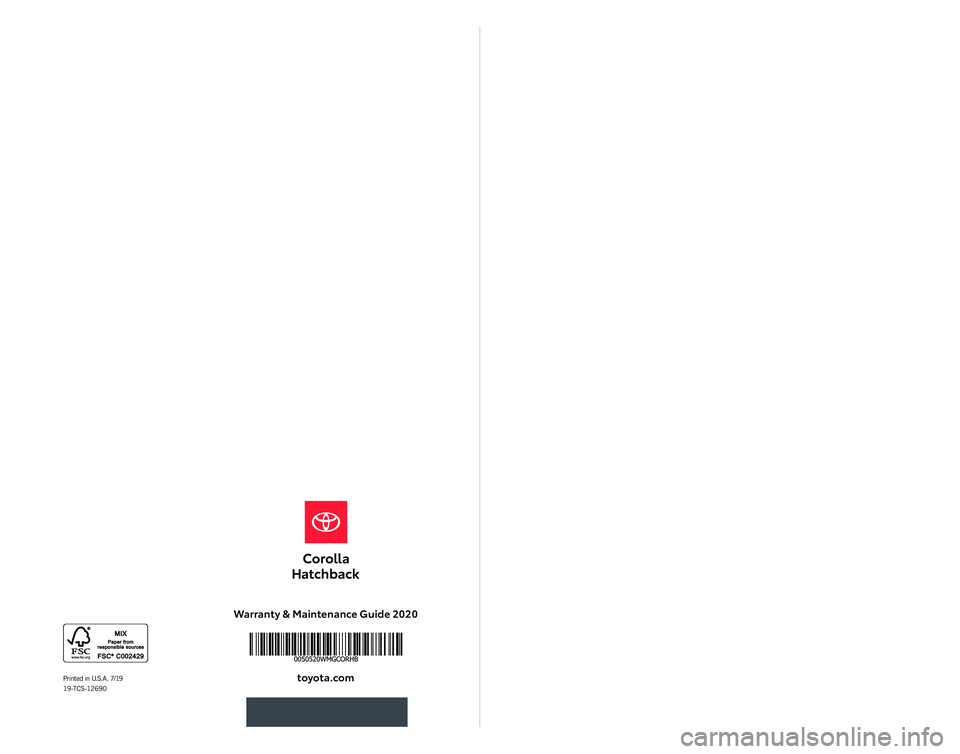 TOYOTA COROLLA HATCHBACK 2020 Warranties & Maintenance Guides (in English) 2020
Warranty & Maintenance Guide 2020
toyota.com
WARRANT Y &
MAINTENANCE
GUIDE
Printed in U.S.A. 7/19 19 -T C S -12 69 0 TOYOTA COROLLA HATCHBACK 2020 Warranties & Maintenance Guides (in English) 2020
Warranty & Maintenance Guide 2020
toyota.com
WARRANT Y &
MAINTENANCE
GUIDE
Printed in U.S.A. 7/19 19 -T C S -12 69 0