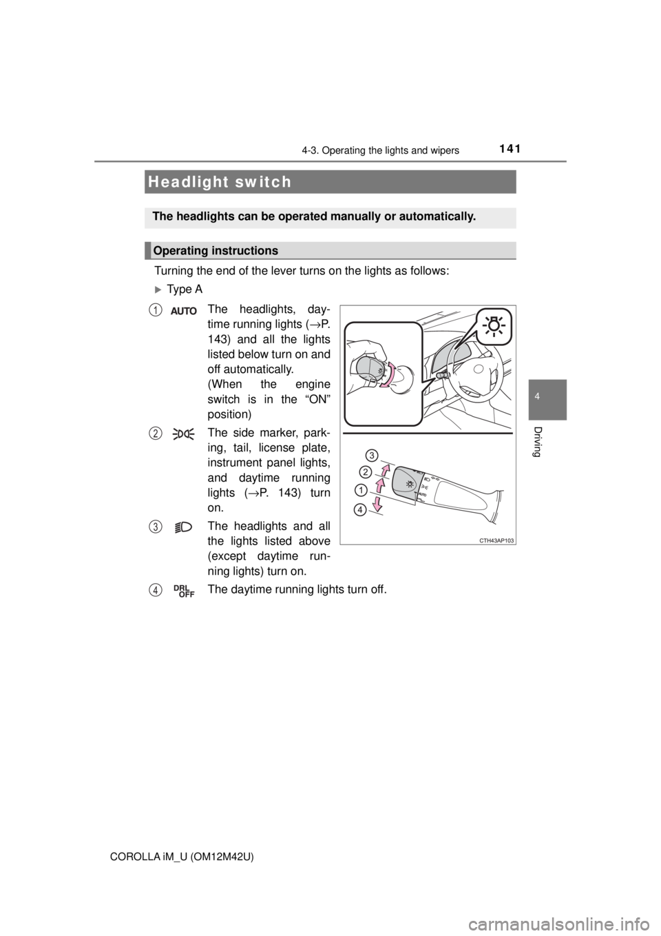TOYOTA COROLLA iM 2018 Owners Manual (in English) 141
4
Driving
COROLLA iM_U (OM12M42U)
4-3. Operating the lights and wipers
Turning the end of the lever turns on the lights as follows:
Ty p e AThe headlights, day-
time running lights ( →P.
143 TOYOTA COROLLA iM 2018 Owners Manual (in English) 141
4
Driving
COROLLA iM_U (OM12M42U)
4-3. Operating the lights and wipers
Turning the end of the lever turns on the lights as follows:
Ty p e AThe headlights, day-
time running lights ( →P.
143
