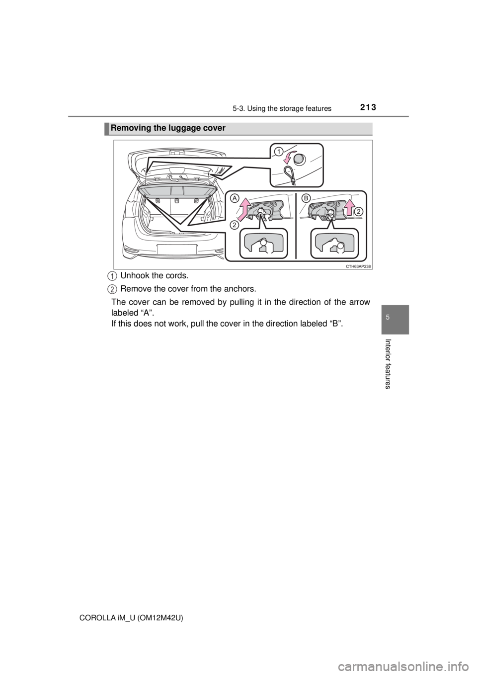 TOYOTA COROLLA iM 2018  Owners Manual (in English) 2135-3. Using the storage features
5
Interior features
COROLLA iM_U (OM12M42U)
Unhook the cords.
Remove the cover from the anchors.
The cover can be removed by pulling it in the direction of the arrow
