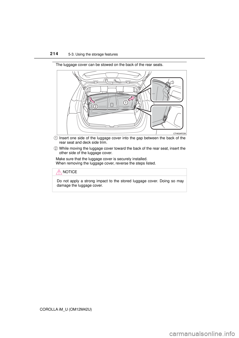TOYOTA COROLLA iM 2018  Owners Manual (in English) 2145-3. Using the storage features
COROLLA iM_U (OM12M42U)
The luggage cover can be stowed on the back of the rear seats.
Insert one side of the luggage cover into the gap between the back of the
rear