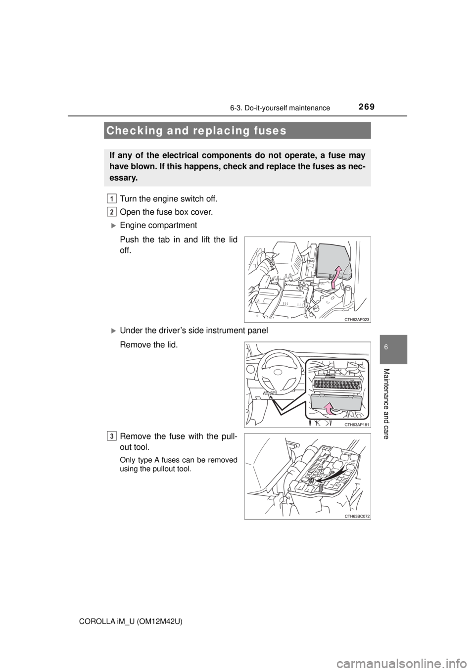 TOYOTA COROLLA iM 2018  Owners Manual (in English) 2696-3. Do-it-yourself maintenance
6
Maintenance and care
COROLLA iM_U (OM12M42U)
Turn the engine switch off.
Open the fuse box cover. 
Engine compartment
Push the tab in and lift the lid
off.
U